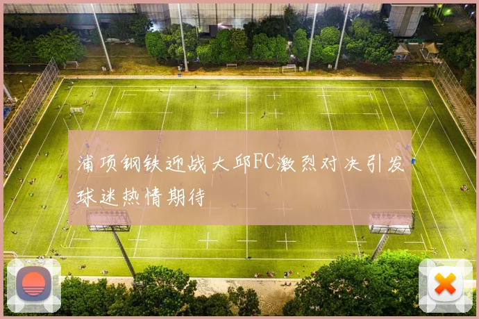 浦项钢铁迎战大邱FC激烈对决引发球迷热情期待