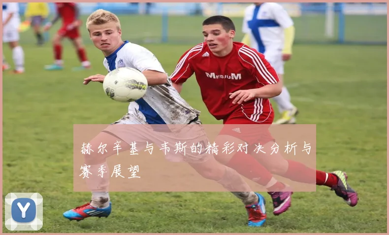赫尔辛基与韦斯的精彩对决分析与赛季展望