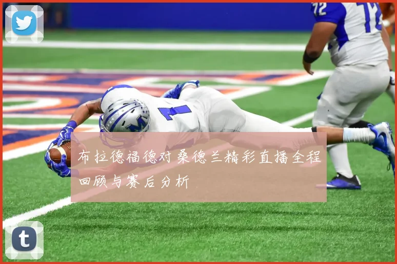 布拉德福德对桑德兰精彩直播全程回顾与赛后分析