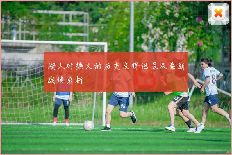 湖人对热火的历史交锋记录及最新战绩分析