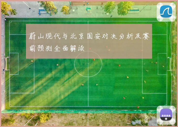 蔚山现代与北京国安对决分析及赛前预测全面解读