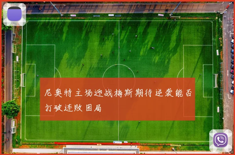 尼奥特主场迎战梅斯期待逆袭能否打破连败困局