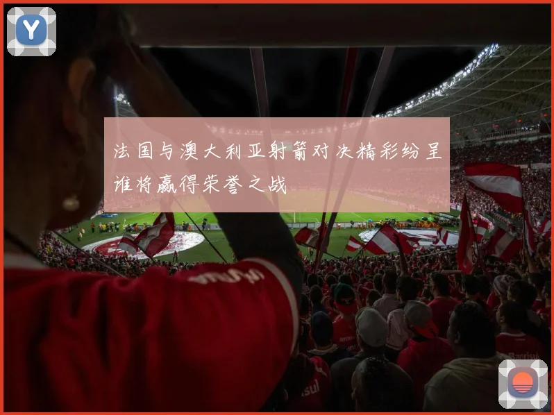 法国与澳大利亚射箭对决精彩纷呈谁将赢得荣誉之战