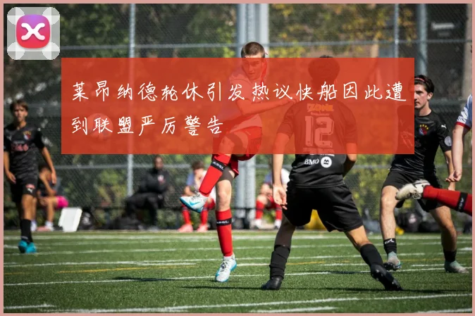 莱昂纳德轮休引发热议快船因此遭到联盟严厉警告