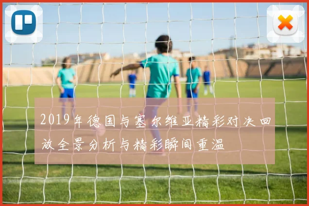 2019年德国与塞尔维亚精彩对决回放全景分析与精彩瞬间重温