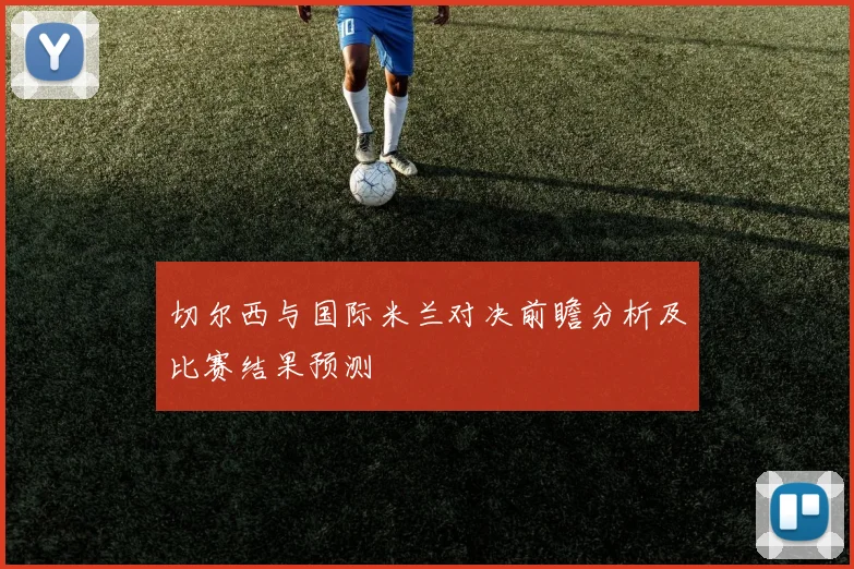 切尔西与国际米兰对决前瞻分析及比赛结果预测