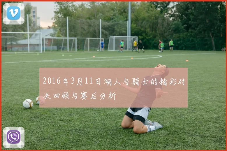 2016年3月11日湖人与骑士的精彩对决回顾与赛后分析