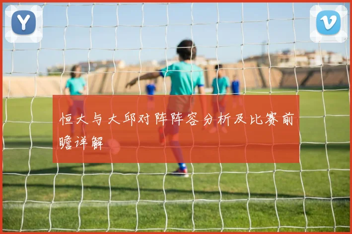 恒大与大邱对阵阵容分析及比赛前瞻详解