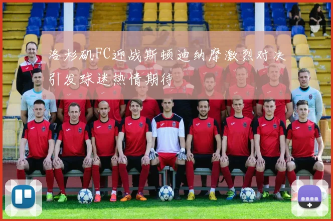 洛杉矶FC迎战斯顿迪纳摩激烈对决引发球迷热情期待