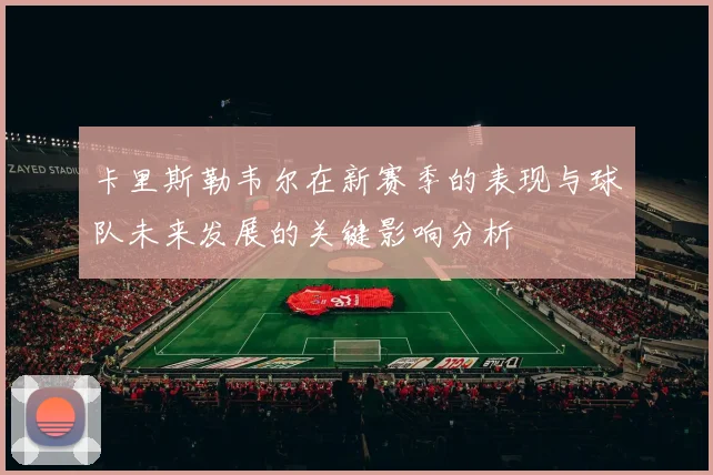 卡里斯勒韦尔在新赛季的表现与球队未来发展的关键影响分析