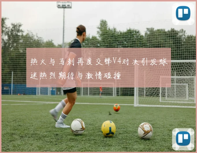 热火与马刺再度交锋V4对决引发球迷热烈期待与激情碰撞
