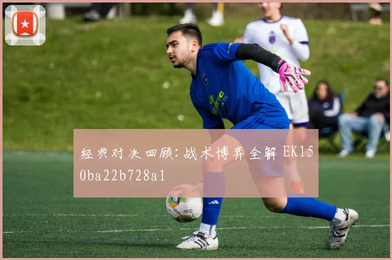 经典对决回顾:战术博弈全解 EK150ba22b728a1