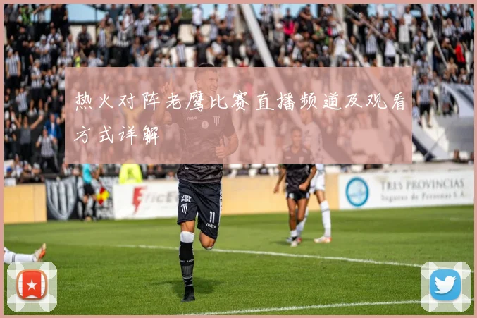 热火对阵老鹰比赛直播频道及观看方式详解