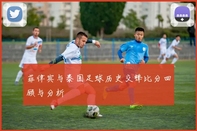 菲律宾与泰国足球历史交锋比分回顾与分析