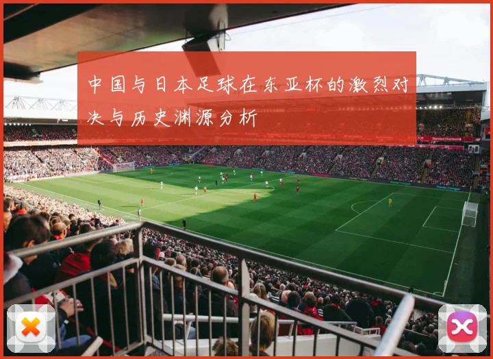 中国与日本足球在东亚杯的激烈对决与历史渊源分析