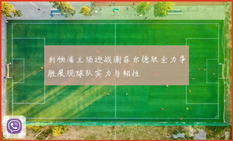 利物浦主场迎战谢菲尔德联全力争胜展现球队实力与韧性