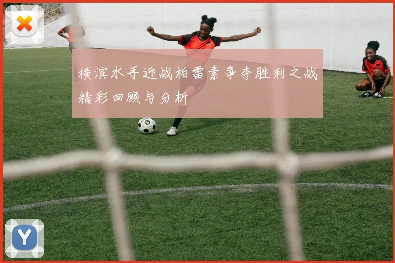 横滨水手迎战柏雷素争夺胜利之战精彩回顾与分析