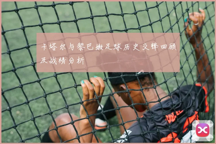 卡塔尔与黎巴嫩足球历史交锋回顾及战绩分析