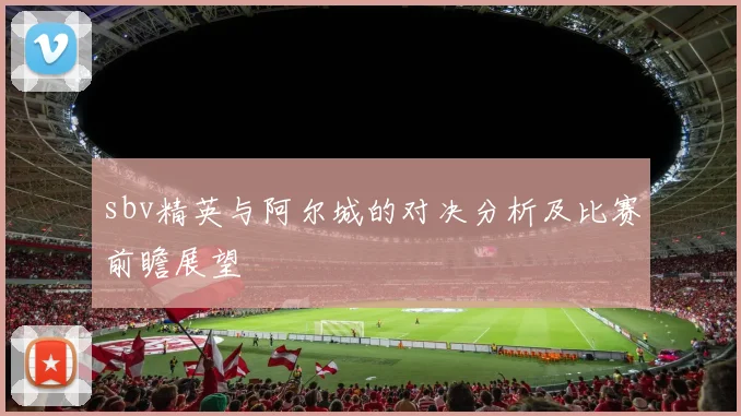 sbv精英与阿尔城的对决分析及比赛前瞻展望