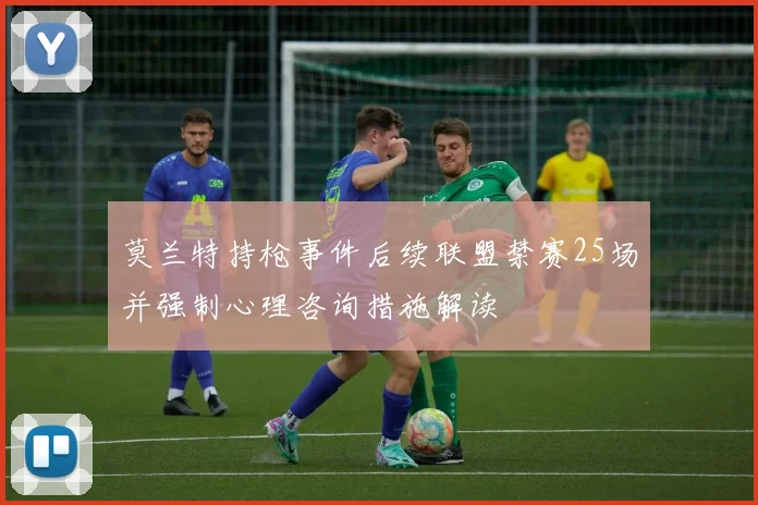 莫兰特持枪事件后续联盟禁赛25场并强制心理咨询措施解读