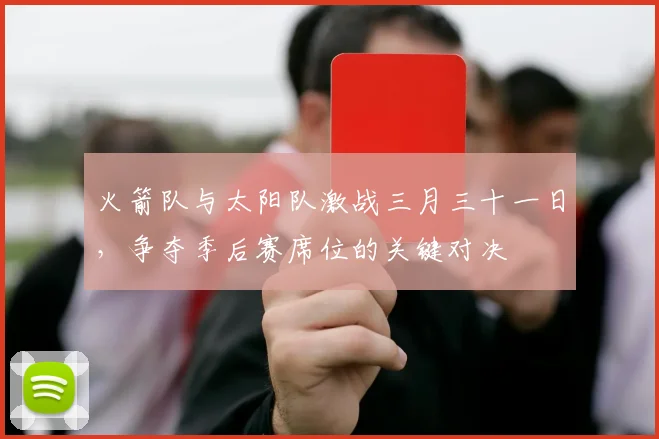 火箭队与太阳队激战三月三十一日，争夺季后赛席位的关键对决