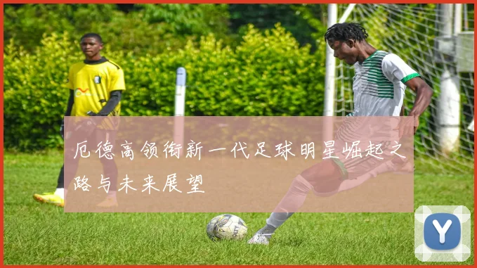 厄德高领衔新一代足球明星崛起之路与未来展望