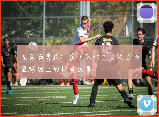 克莱汤普森：勇士队的三分之王与篮球场上的传奇故事
